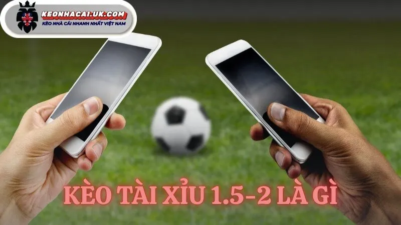 kèo tài xỉu 1.5-2 là gì
