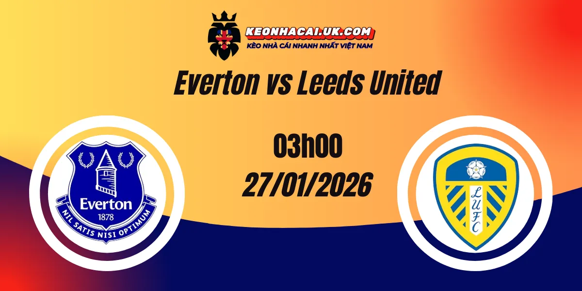 Nhận định Ngoại hạng Anh: Everton vs Leeds United 27/01/2026