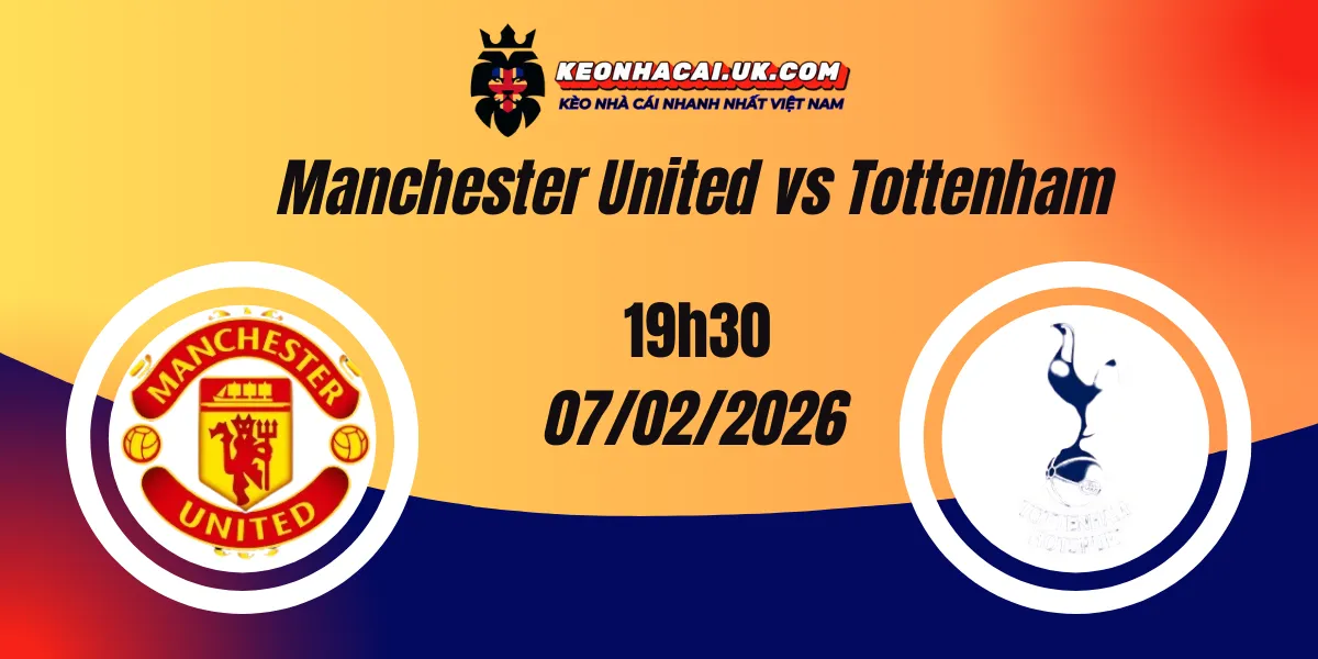 Nhận định Ngoại hạng Anh ngày 07/02/2026: Manchester United vs Tottenham